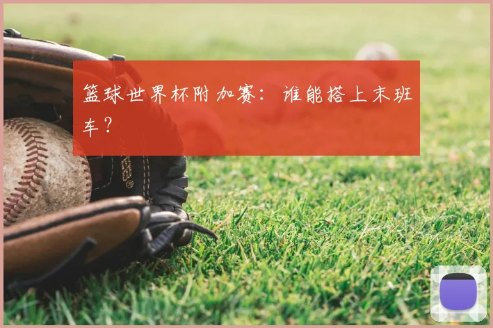 篮球世界杯附加赛:谁能搭上末班车?