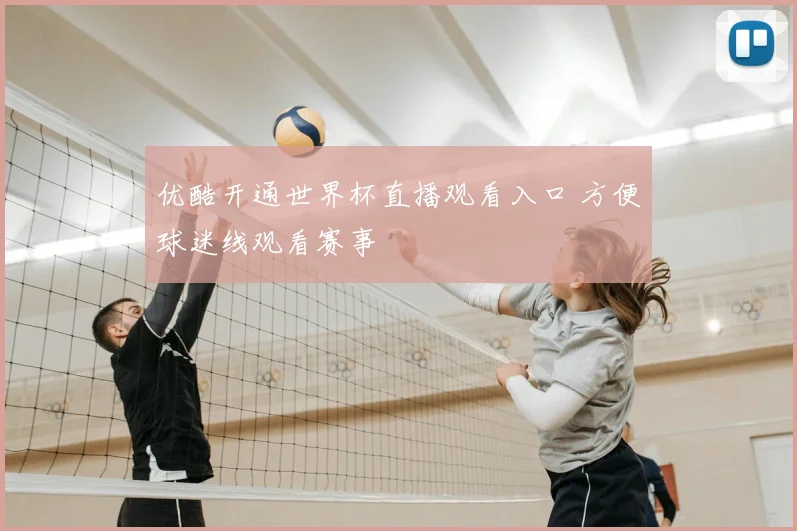 优酷开通世界杯直播观看入口 方便球迷线观看赛事