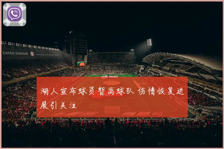 湖人宣布球员暂离球队 伤情恢复进展引关注