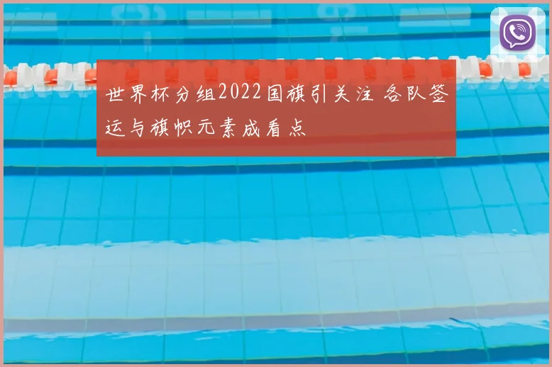 世界杯分组2022国旗引关注 各队签运与旗帜元素成看点