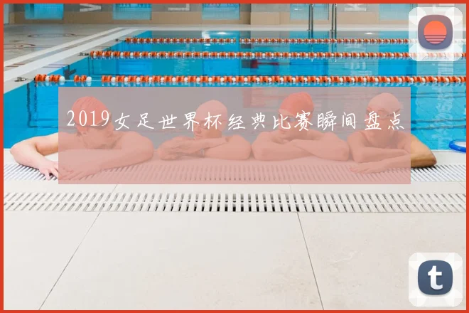2019女足世界杯经典比赛瞬间盘点
