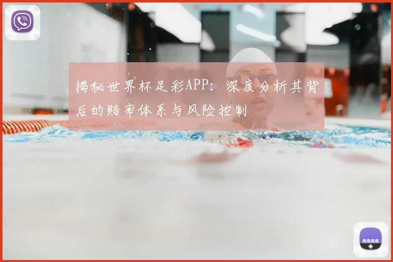 揭秘世界杯足彩APP:深度分析其背后的赔率体系与风险控制