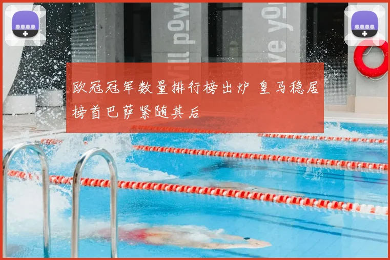 欧冠冠军数量排行榜出炉 皇马稳居榜首巴萨紧随其后