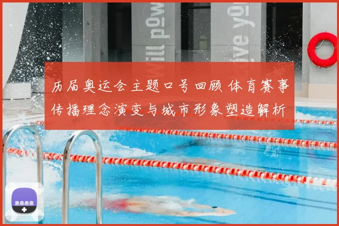 历届奥运会主题口号回顾 体育赛事传播理念演变与城市形象塑造解析