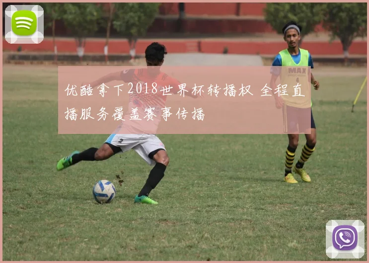 优酷拿下2018世界杯转播权 全程直播服务覆盖赛事传播