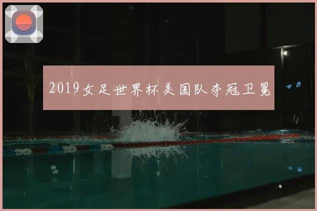 2019女足世界杯美国队夺冠卫冕