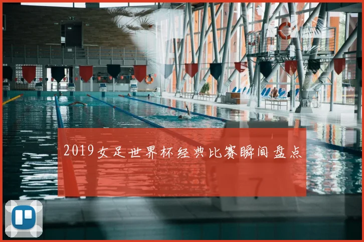 2019女足世界杯经典比赛瞬间盘点