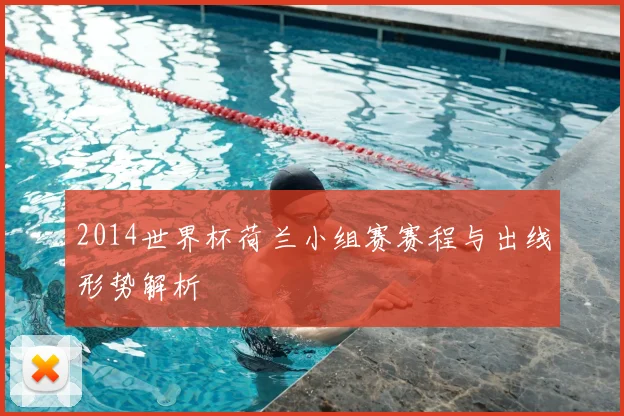 2014世界杯荷兰小组赛赛程与出线形势解析