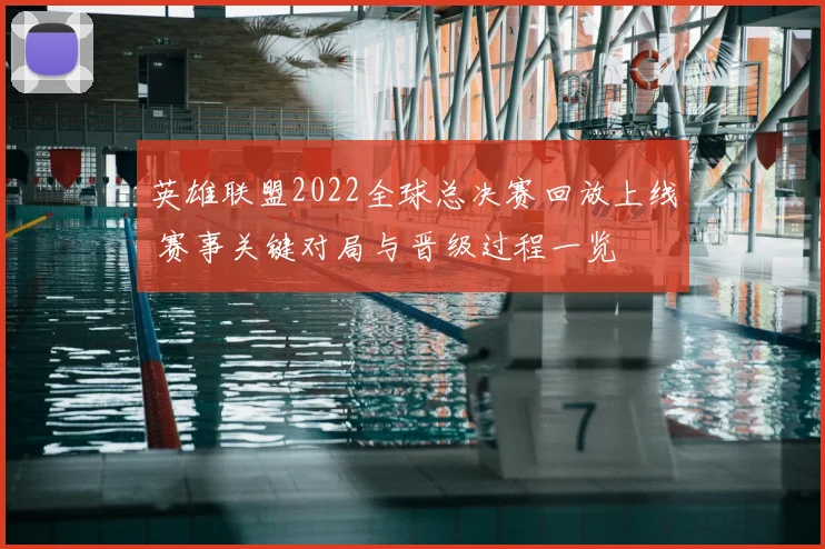 英雄联盟2022全球总决赛回放上线 赛事关键对局与晋级过程一览