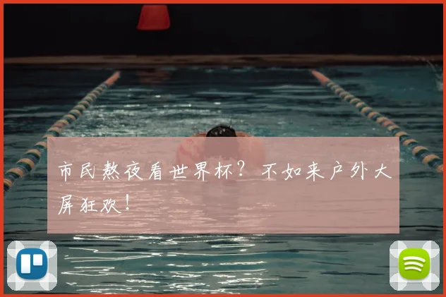 市民熬夜看世界杯?不如来户外大屏狂欢!