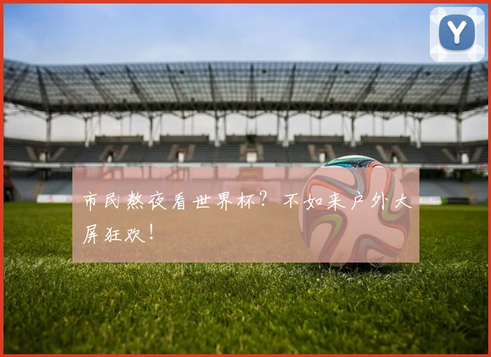 市民熬夜看世界杯?不如来户外大屏狂欢!