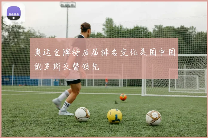 奥运金牌榜历届排名变化美国中国俄罗斯交替领先