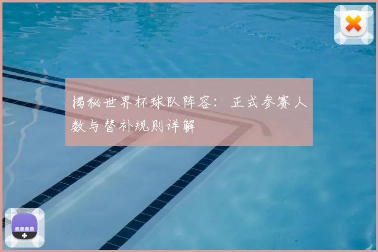 揭秘世界杯球队阵容:正式参赛人数与替补规则详解