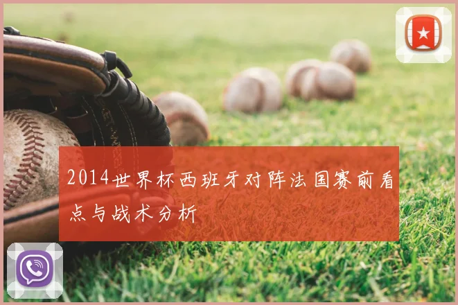 2014世界杯西班牙对阵法国赛前看点与战术分析