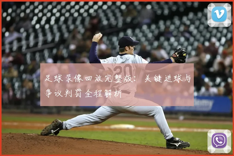足球录像回放完整版：关键进球与争议判罚全程解析