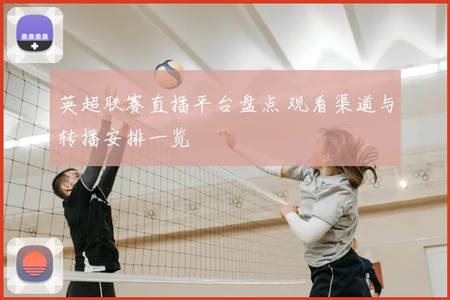 英超联赛直播平台盘点 观看渠道与转播安排一览