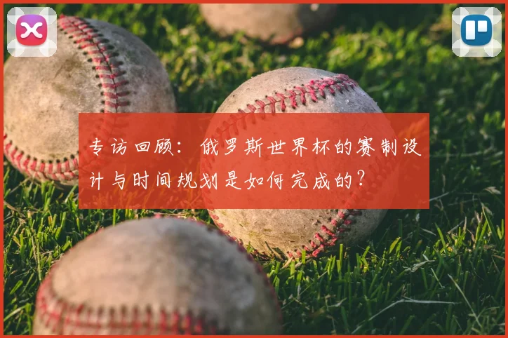 专访回顾：俄罗斯世界杯的赛制设计与时间规划是如何完成的？