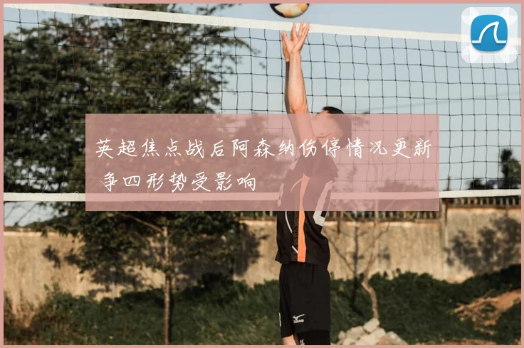 英超焦点战后阿森纳伤停情况更新 争四形势受影响