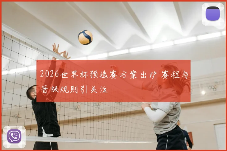 2026世界杯预选赛方案出炉 赛程与晋级规则引关注