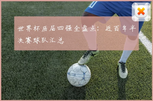 世界杯历届四强全盘点:近百年半决赛球队汇总