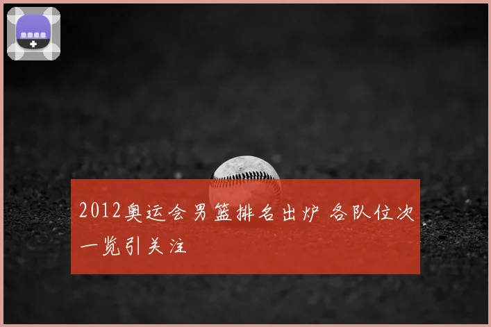 2012奥运会男篮排名出炉 各队位次一览引关注