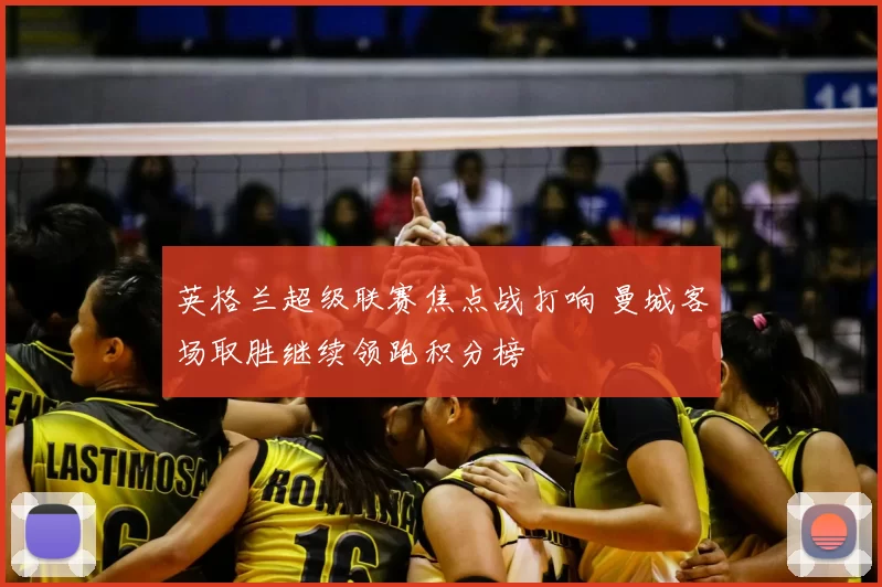 英格兰超级联赛焦点战打响 曼城客场取胜继续领跑积分榜