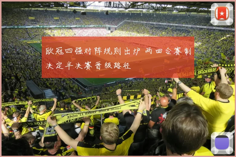 欧冠四强对阵规则出炉 两回合赛制决定半决赛晋级路径