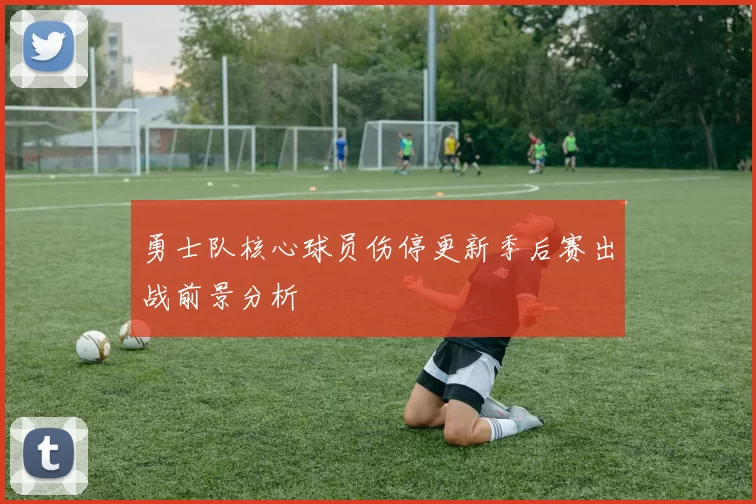 勇士队核心球员伤停更新季后赛出战前景分析