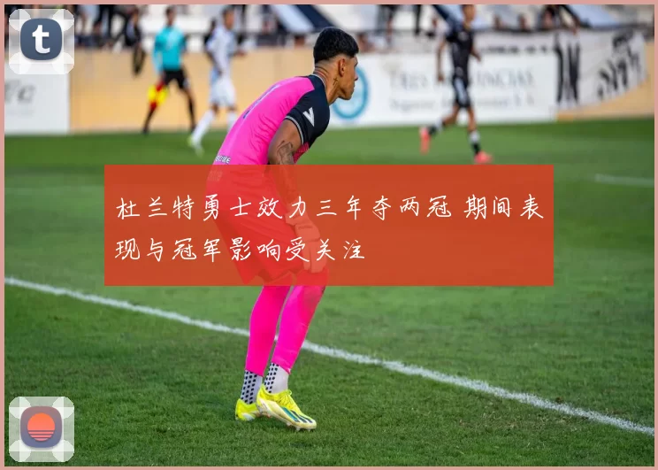 杜兰特勇士效力三年夺两冠 期间表现与冠军影响受关注