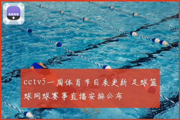 cctv5一周体育节目表更新 足球篮球网球赛事直播安排公布