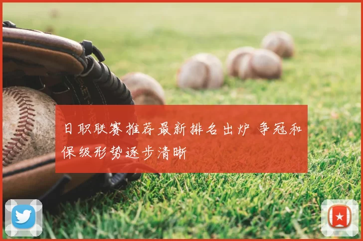 日职联赛推荐最新排名出炉 争冠和保级形势逐步清晰