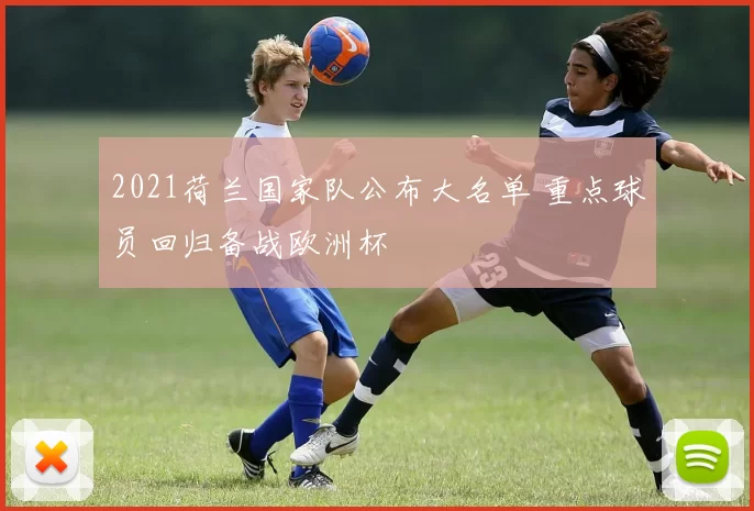 2021荷兰国家队公布大名单 重点球员回归备战欧洲杯