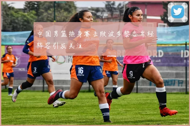 中国男篮热身赛击败波多黎各年轻阵容引发关注
