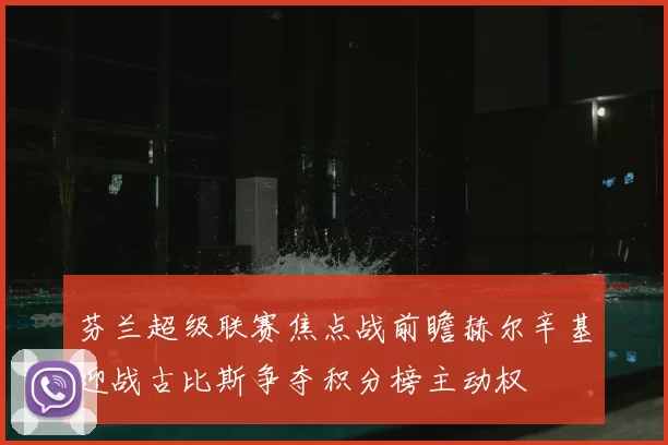 芬兰超级联赛焦点战前瞻赫尔辛基迎战古比斯争夺积分榜主动权