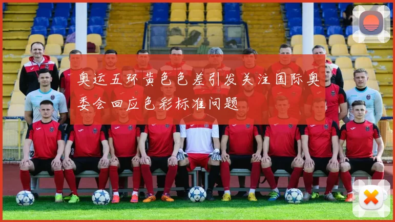 奥运五环黄色色差引发关注国际奥委会回应色彩标准问题