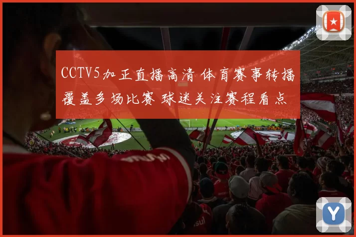 CCTV5加正直播高清 体育赛事转播覆盖多场比赛 球迷关注赛程看点