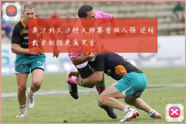 奥沙利文沙特大师赛晋级八强 逆转戴尔剑指更高奖金