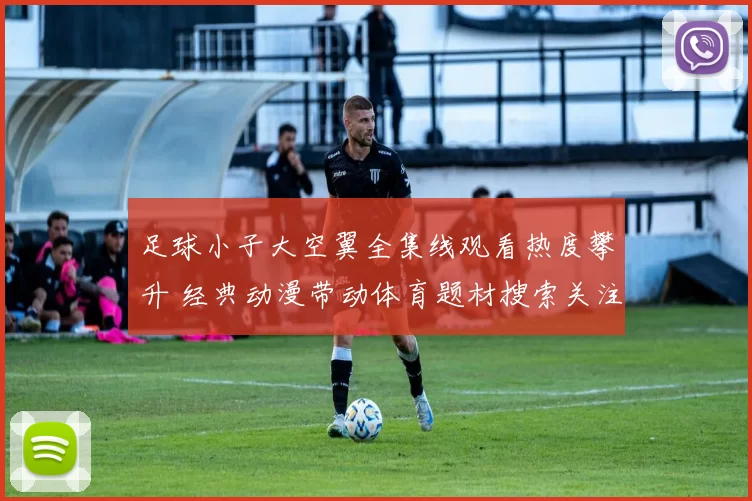 足球小子大空翼全集线观看热度攀升 经典动漫带动体育题材搜索关注