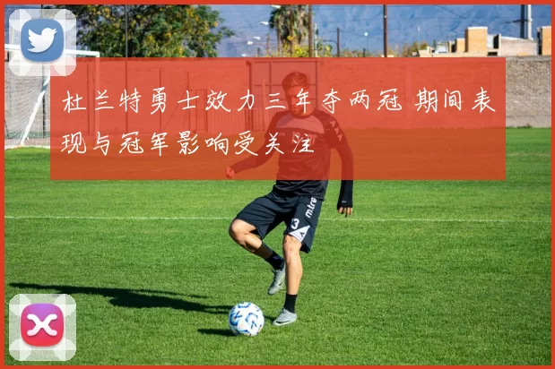 杜兰特勇士效力三年夺两冠 期间表现与冠军影响受关注