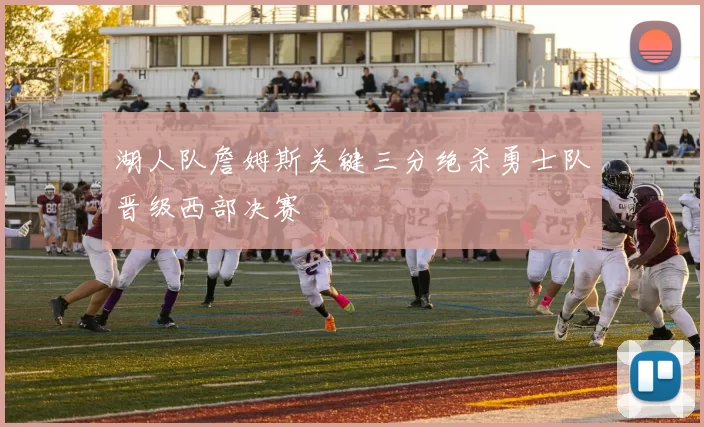 湖人队詹姆斯关键三分绝杀勇士队晋级西部决赛