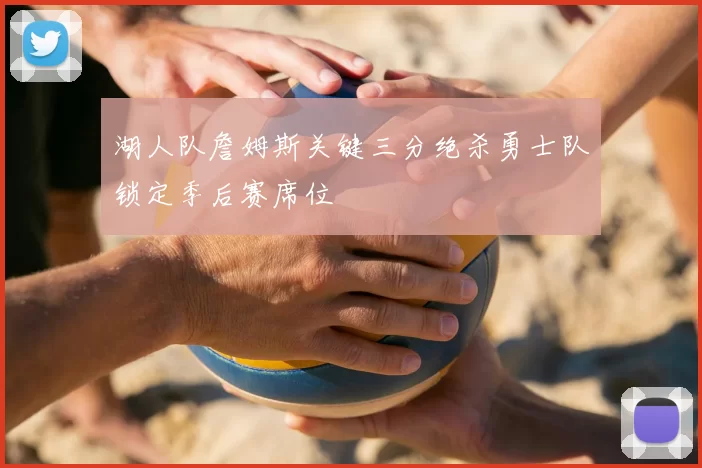 湖人队詹姆斯关键三分绝杀勇士队锁定季后赛席位