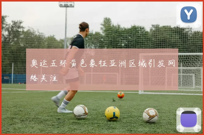 奥运五环黄色象征亚洲区域引发网络关注