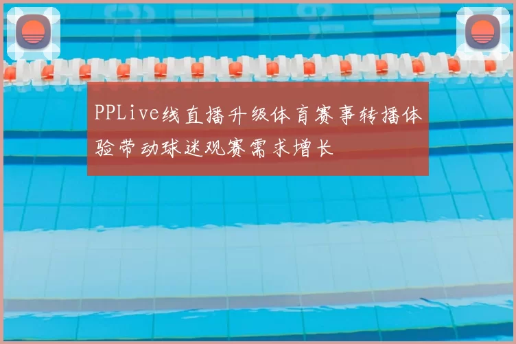 PPLive线直播升级体育赛事转播体验带动球迷观赛需求增长