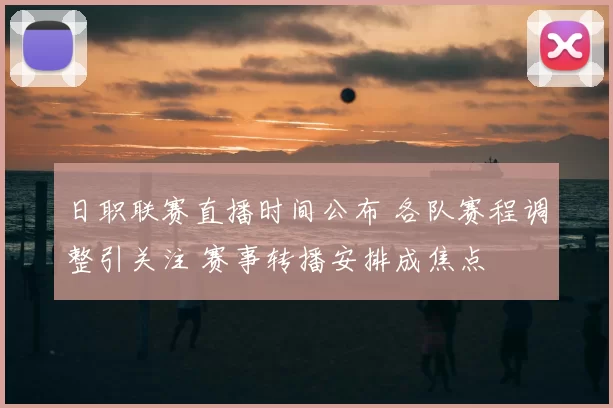 日职联赛直播时间公布 各队赛程调整引关注 赛事转播安排成焦点