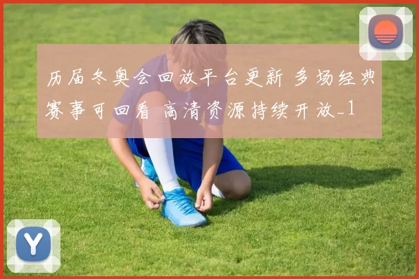 历届冬奥会回放平台更新 多场经典赛事可回看 高清资源持续开放_1