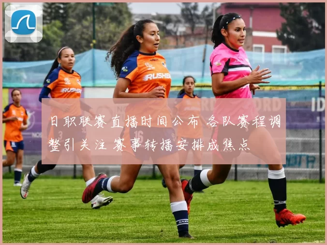 日职联赛直播时间公布 各队赛程调整引关注 赛事转播安排成焦点