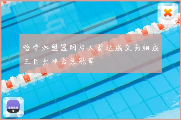 哈登加盟篮网与火箭达成交易组成三巨头冲击总冠军