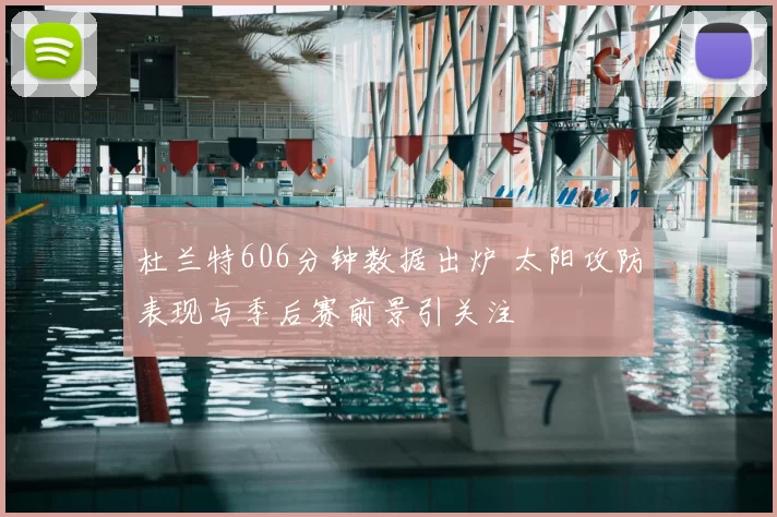 杜兰特606分钟数据出炉 太阳攻防表现与季后赛前景引关注