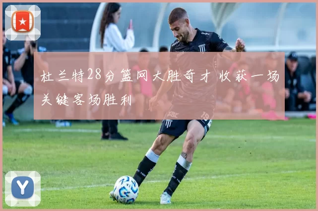 杜兰特28分篮网大胜奇才 收获一场关键客场胜利