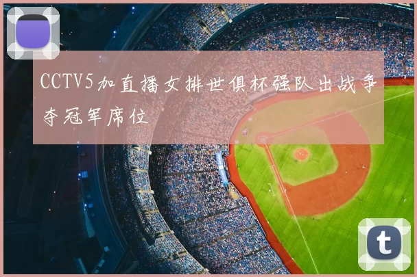 CCTV5加直播女排世俱杯强队出战争夺冠军席位